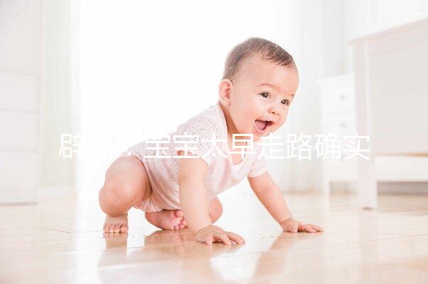 辟謠:寶寶太早走路確實(shí)危害大,但與命苦毫無關(guān)系