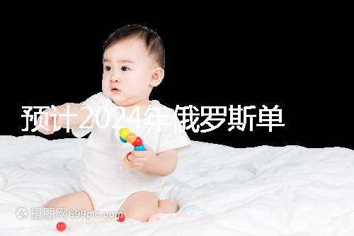 預計2024年俄羅斯單身試管嬰兒費用,準備20萬元