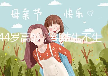 44歲高齡，糾結生不生育二胎，試管嬰兒醫生這樣說···