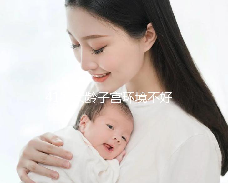 41歲大齡子宮環(huán)境不好還可以做試管嬰兒嗎？