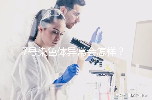 7號染色體異常會怎樣？小心這5種罕見疾病