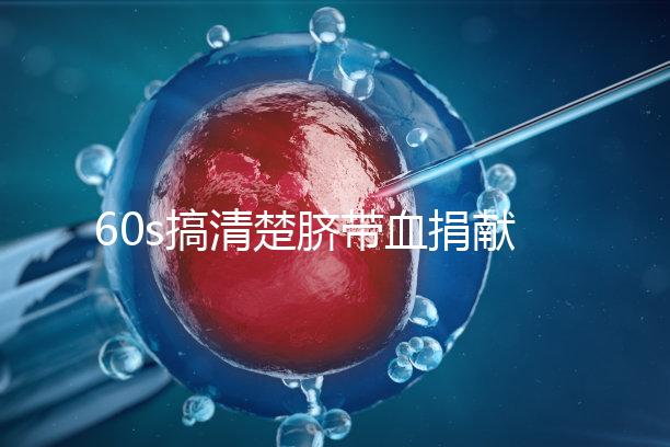 60s搞清楚臍帶血捐獻的騙局，看完門清楚有什么訣竅和風險？