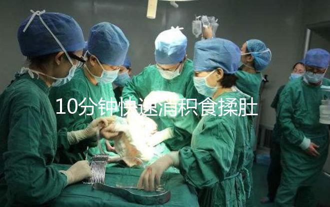 10分鐘快速消積食揉肚子手法圖解,順逆時(shí)針or逆時(shí)針很關(guān)鍵