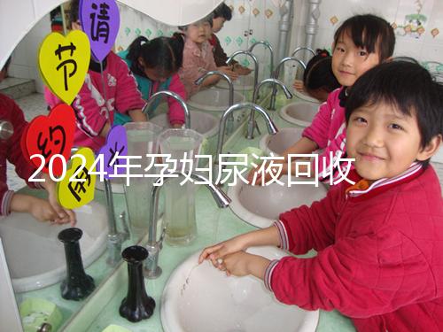 2024年孕婦尿液回收多少錢一斤揭秘，孕婦不要錯過這筆錢