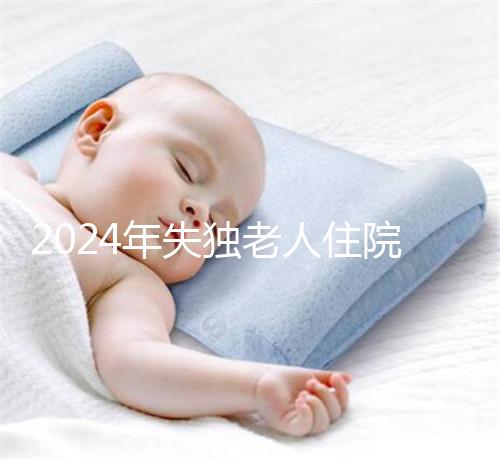 2024年失獨老人住院政策補償這么算!有沒有護理補貼取決于地區