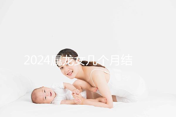 2024屬龍女幾個月結婚是吉日有講究，何時結婚一目了然