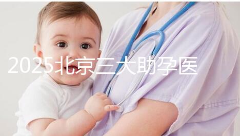 2025北京三大助孕醫院盤點，幫您實現生育健康孩子的心愿